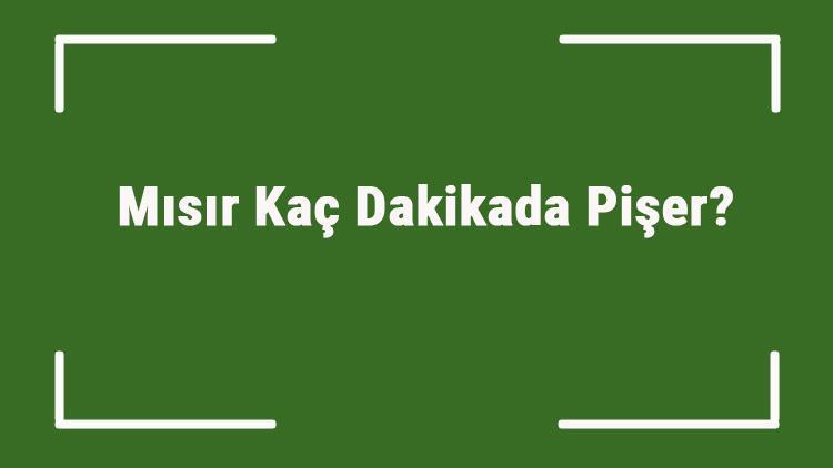 Mısır Kaç Dakikada Pişer Düdüklüde Veya Tencerede Ne Kadar Sürede Pişer