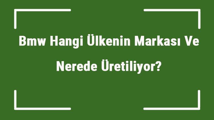 Bmw Hangi Ülkenin Markası Ve Nerede Üretiliyor Bmw Ne Zaman Kuruldu, Sahibi Kim Ve Kısaca Tarihçesi