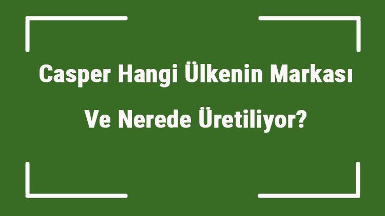 Casper Hangi Ülkenin Markası Ve Nerede Üretiliyor Casper Ne Zaman Kuruldu, Sahibi Kim Ve Kısaca Tarihçesi