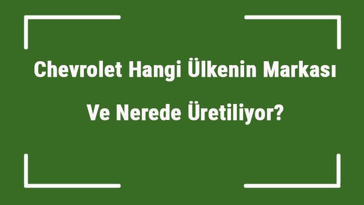 Chevrolet Hangi Ülkenin Markası Ve Nerede Üretiliyor Chevrolet Ne Zaman Kuruldu, Sahibi Kim Ve Kısaca Tarihçesi