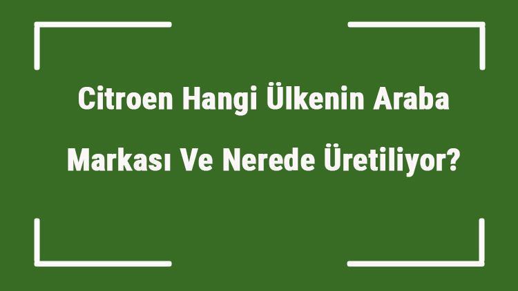 Citroen Hangi Ülkenin Araba Markası Ve Nerede Üretiliyor Citroen Ne Zaman Kuruldu, Sahibi Kim Ve Kısaca Tarihçesi