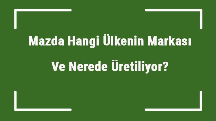 Mazda Hangi Ülkenin Markası Ve Nerede Üretiliyor Mazda Ne Zaman Kuruldu, Sahibi Kim Ve Kısaca Tarihçesi