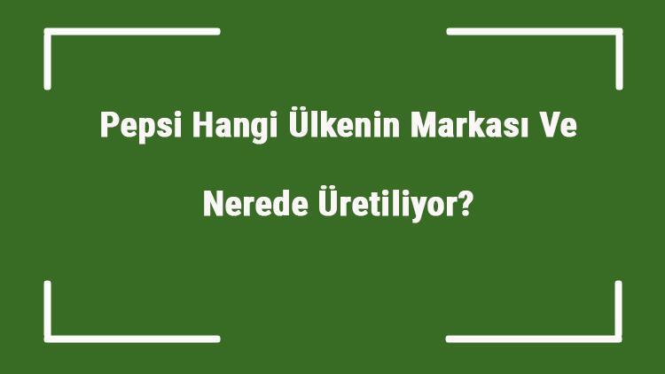 Pepsi Hangi Ülkenin Markası Ve Nerede Üretiliyor Pepsi Ne Zaman Kuruldu, Sahibi Kim Ve Kısaca Tarihçesi