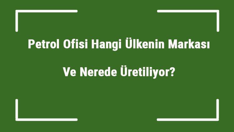 Petrol Ofisi Hangi Ülkenin Markası Ve Nerede Üretiliyor Petrol Ne Zaman Kuruldu, Sahibi Kim Ve Kısaca Tarihçesi