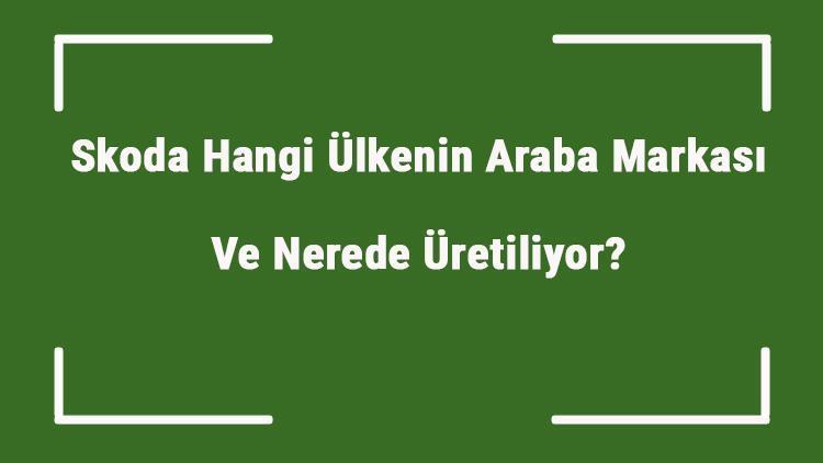 Skoda Hangi Ülkenin Araba Markası Ve Nerede Üretiliyor Skoda Ne Zaman Kuruldu, Sahibi Kim Ve Kısaca Tarihçesi