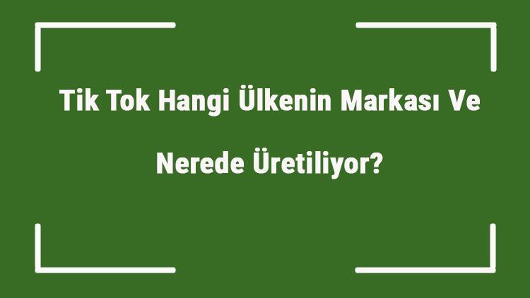 Tik Tok Hangi Ülkenin Markası Ve Nerede Üretiliyor Tik Ne Zaman Kuruldu, Sahibi Kim Ve Kısaca Tarihçesi