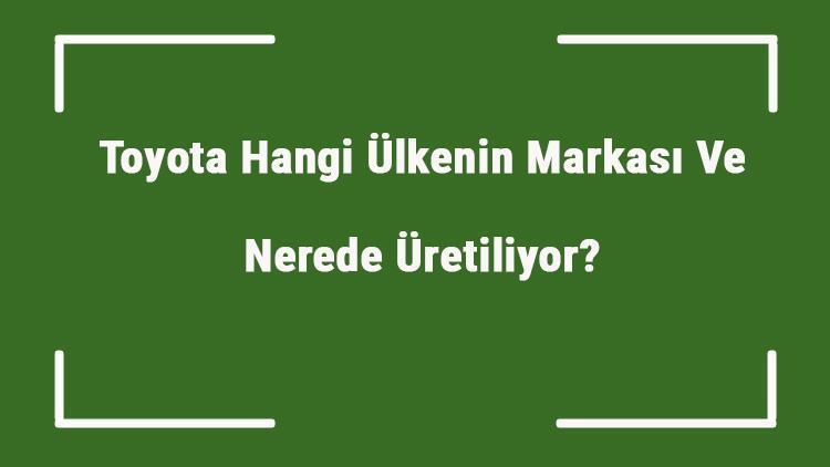 Toyota Hangi Ülkenin Markası Ve Nerede Üretiliyor Toyota Ne Zaman Kuruldu, Sahibi Kim Ve Kısaca Tarihçesi