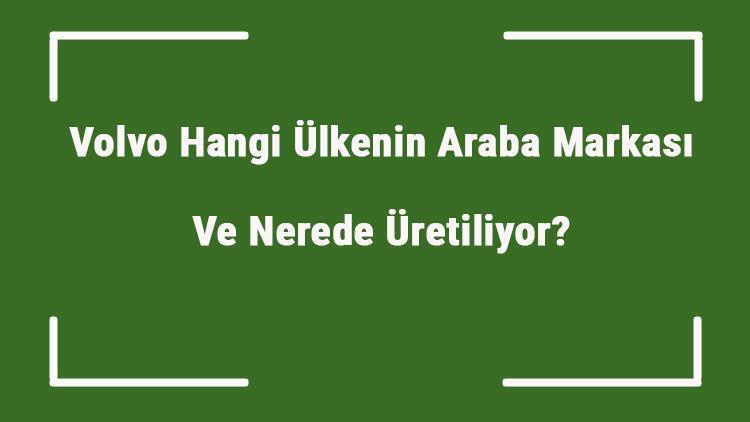 Volvo Hangi Ülkenin Araba Markası Ve Nerede Üretiliyor Volvo Ne Zaman Kuruldu, Sahibi Kim Ve Kısaca Tarihçesi