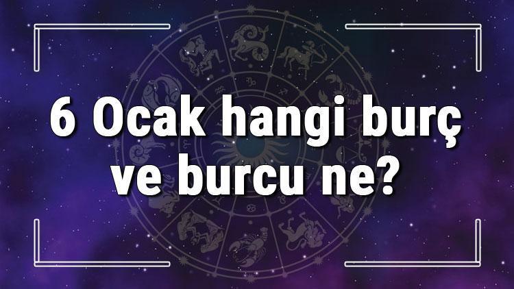 6 Ocak hangi burç ve burcu ne? 6 Ocak tarihde bugün, doğan Türk ile yabancı ünlüler, yükseleni ve özellikleri