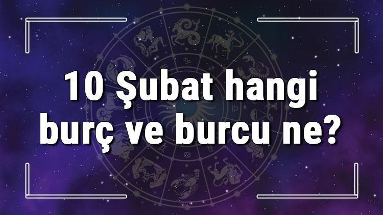 10 Şubat hangi burç ve burcu ne 10 Şubat tarihde bugün, doğan Türk ile yabancı ünlüler, yükseleni ve özellikleri