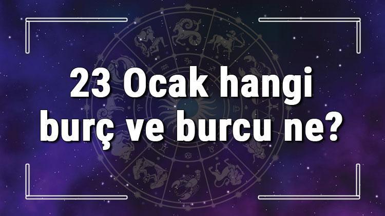 23 Ocak hangi burç ve burcu ne? 23 Ocak tarihde bugün, doğan Türk ile yabancı ünlüler, yükseleni ve özellikleri