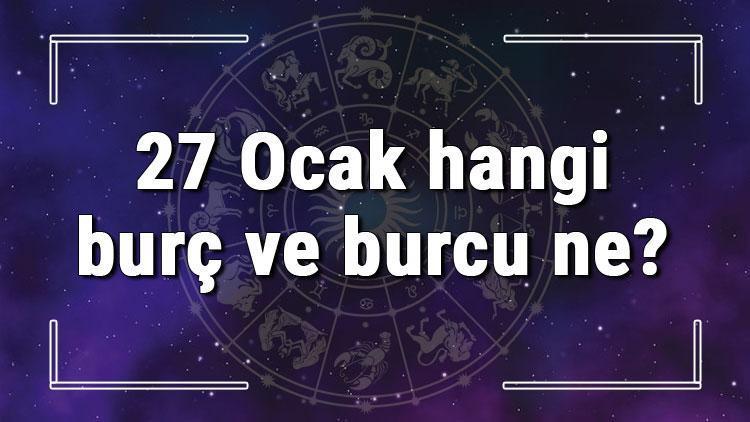 27 Ocak hangi burç ve burcu ne? 27 Ocak tarihde bugün, doğan Türk ile yabancı ünlüler, yükseleni ve özellikleri