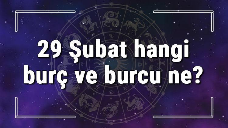 29 Şubat hangi burç ve burcu ne 29 Şubat tarihde bugün, doğan Türk ile yabancı ünlüler, yükseleni ve özellikleri