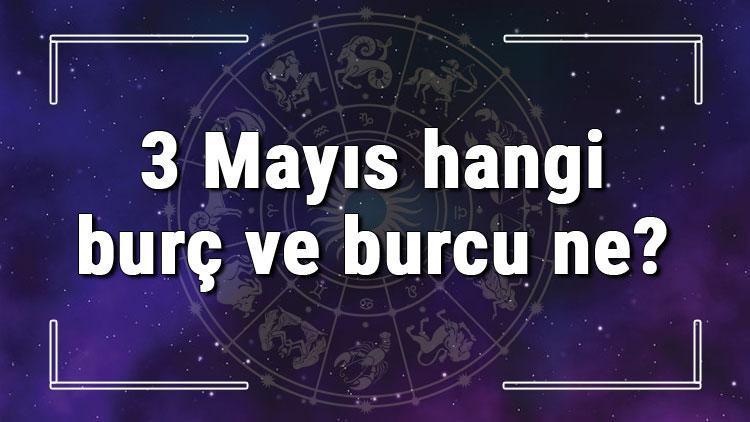 3 Mayıs hangi burç ve burcu ne 3 Mayıs tarihde bugün, doğan Türk ile yabancı ünlüler, yükseleni ve özellikleri