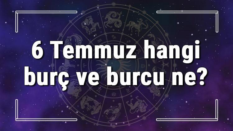 6 Temmuz hangi burç ve burcu ne? 6 Temmuz tarihde bugün, doğan Türk ile yabancı ünlüler, yükseleni ve özellikleri