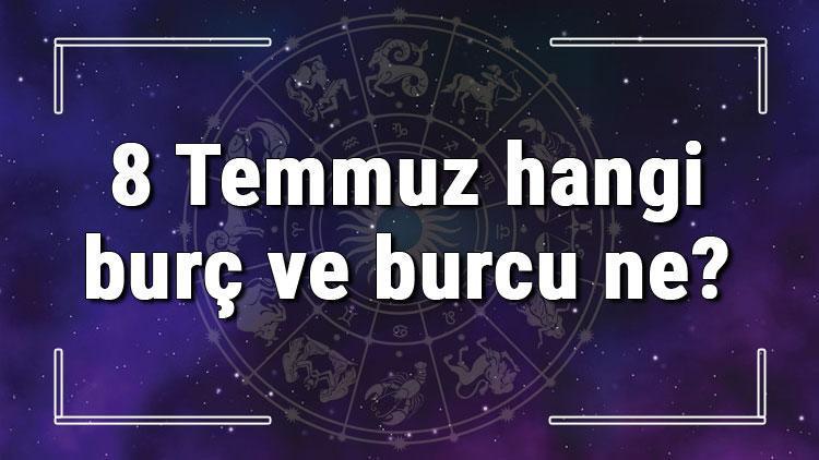 8 Temmuz hangi burç ve burcu ne? 8 Temmuz tarihde bugün, doğan Türk ile yabancı ünlüler, yükseleni ve özellikleri