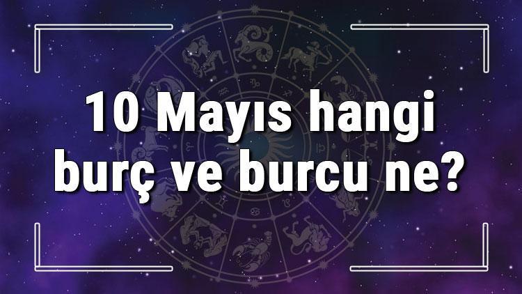 10 Mayıs hangi burç ve burcu ne? 10 Mayıs tarihde bugün, doğan Türk ile yabancı ünlüler, yükseleni ve özellikleri