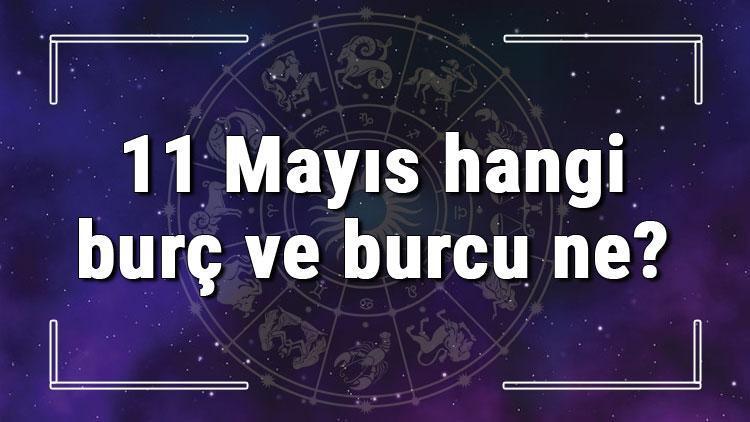 11 Mayıs hangi burç ve burcu ne 11 Mayıs tarihde bugün, doğan Türk ile yabancı ünlüler, yükseleni ve özellikleri