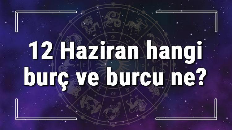 12 Haziran hangi burç ve burcu ne? 12 Haziran tarihde bugün, doğan Türk ile yabancı ünlüler, yükseleni ve özellikleri