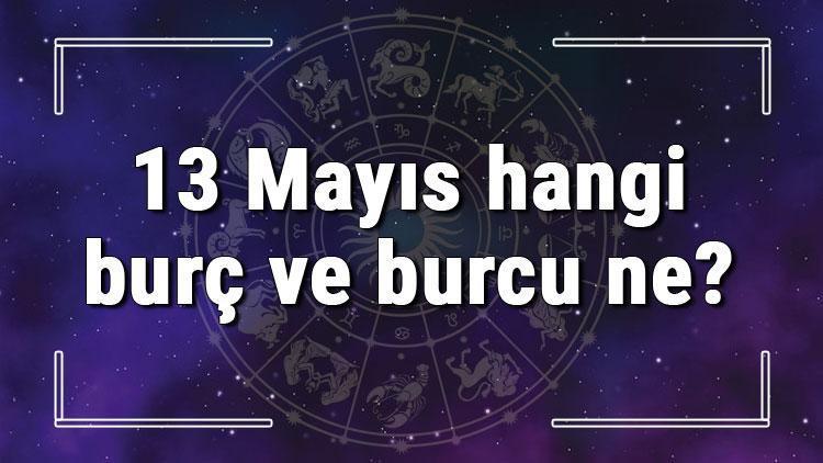 13 Mayıs hangi burç ve burcu ne? 13 Mayıs tarihde bugün, doğan Türk ile yabancı ünlüler, yükseleni ve özellikleri