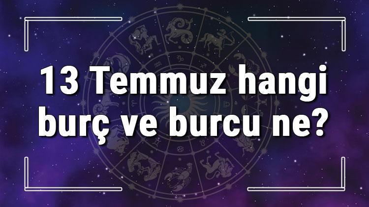 13 Temmuz hangi burç ve burcu ne 13 Temmuz tarihde bugün, doğan Türk ile yabancı ünlüler, yükseleni ve özellikleri