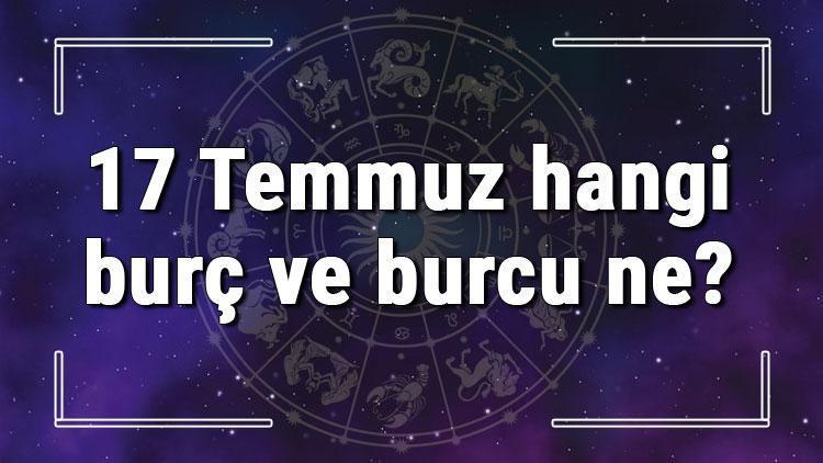 17 Temmuz hangi burç ve burcu ne 17 Temmuz tarihde bugün, doğan Türk ile yabancı ünlüler, yükseleni ve özellikleri