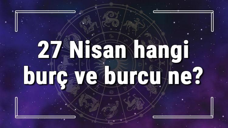 27 Nisan hangi burç ve burcu ne? 27 Nisan tarihde bugün, doğan Türk ile yabancı ünlüler, yükseleni ve özellikleri