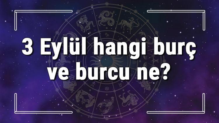 3 Eylül hangi burç ve burcu ne 3 Eylül tarihde bugün, doğan Türk ile yabancı ünlüler, yükseleni ve özellikleri