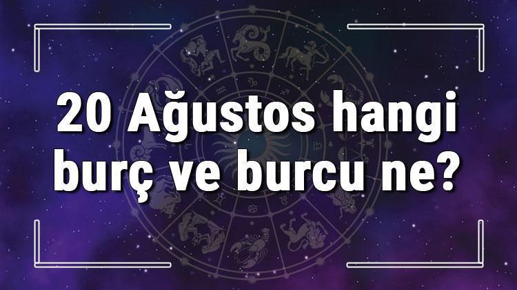 20 Ağustos hangi burç ve burcu ne 20 Ağustos tarihde bugün, doğan Türk ile yabancı ünlüler, yükseleni ve özellikleri