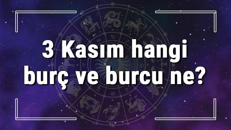 3 Kasım hangi burç ve burcu ne? 3 Kasım tarihde bugün, doğan Türk ile yabancı ünlüler, yükseleni ve özellikleri