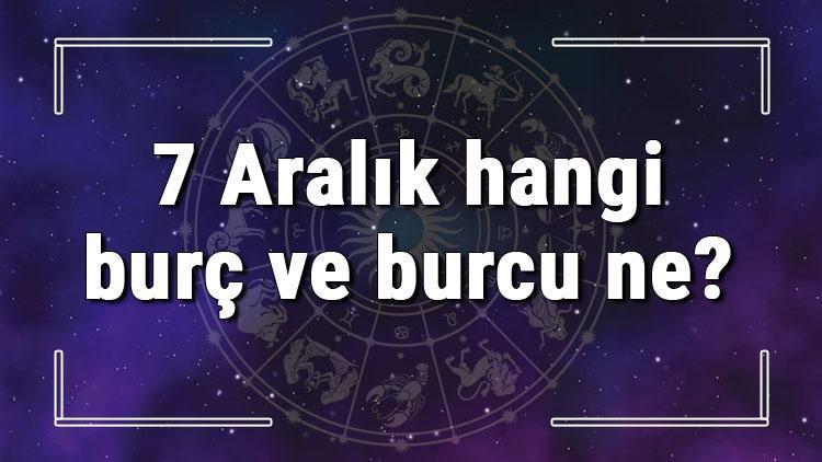 7 Aralık hangi burç ve burcu ne? 7 Aralık tarihde bugün, doğan Türk ile yabancı ünlüler, yükseleni ve özellikleri