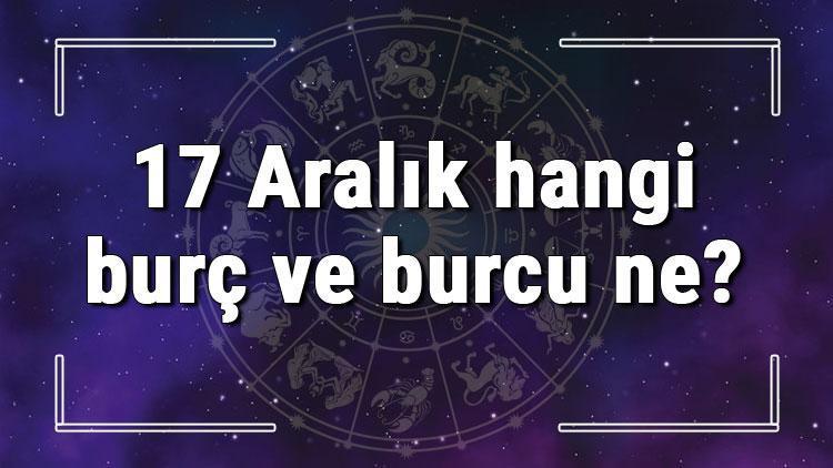 17 Aralık hangi burç ve burcu ne? 17 Aralık tarihde bugün, doğan Türk ile yabancı ünlüler, yükseleni ve özellikleri