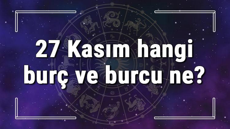 27 Kasım hangi burç ve burcu ne? 27 Kasım tarihde bugün, doğan Türk ile yabancı ünlüler, yükseleni ve özellikleri