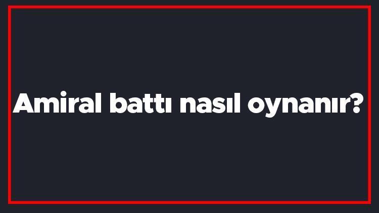 Amiral battı nasıl oynanır Oyunun amacı nedir Amiral battı kaç kişiyle oynanır