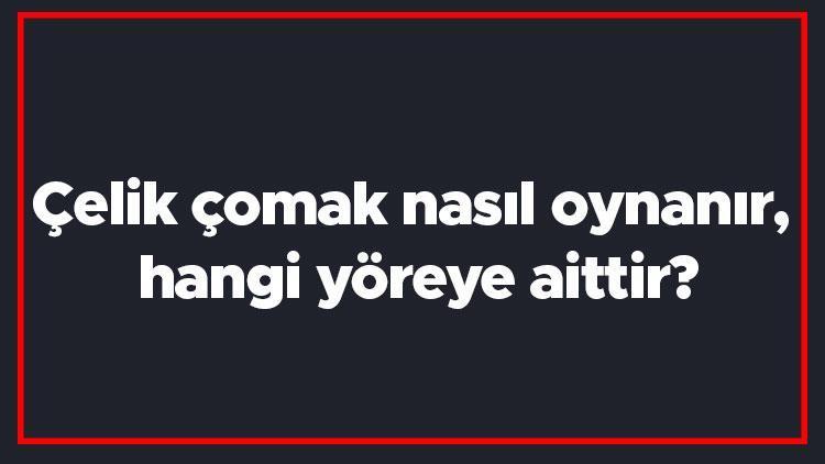 Çelik çomak nasıl oynanır, hangi yöreye aittir Çelik çomak oyunu kısaca oynanışı..