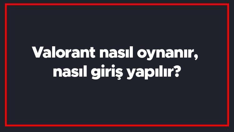 Valorant nasıl oynanır, nasıl giriş yapılır? Valoran oyunu kaç kişi oynanır, takımlar kaç kişilik?