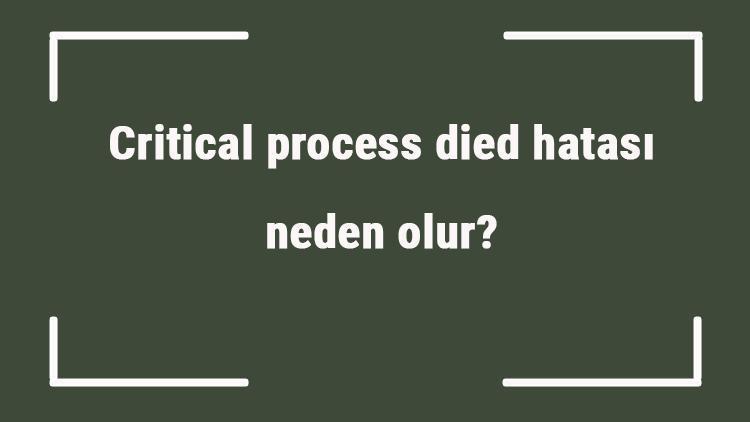 Critical process died hatası neden olur Durdurma kodu critical process died ne demek