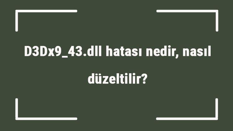 D3Dx9_43.dll hatası nedir, nasıl düzeltilir Lole girişte D3Dx9_43.dll hatası çözümü