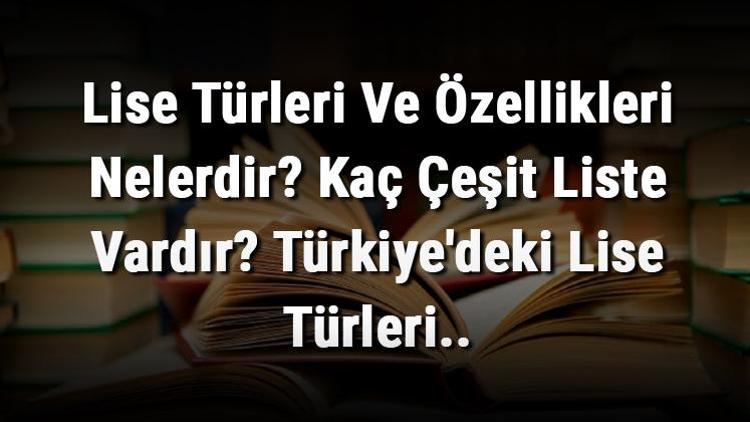 Lise Türleri Ve Özellikleri Nelerdir Kaç Çeşit Liste Vardır Türkiyedeki Lise Türleri..