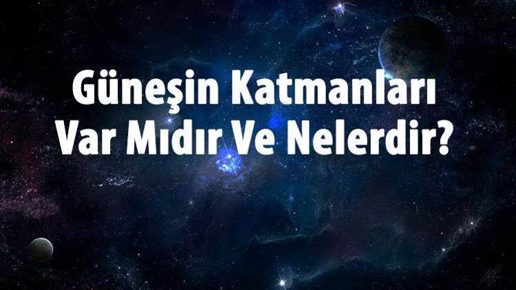 Güneşin Katmanları Var Mıdır Ve Nelerdir İçten Dışa Doğru Güneşin Katmanlarının Sıralaması Ve Özellikleri