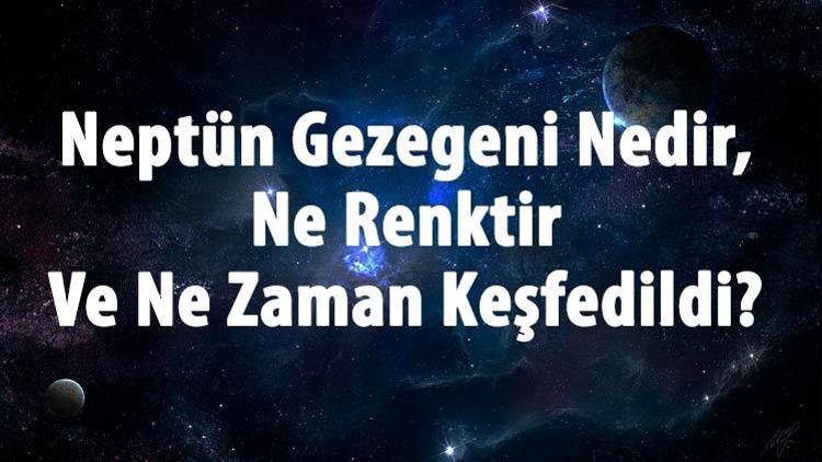 Neptün Gezegeni Nedir, Ne Renktir Ve Ne Zaman Keşfedildi Neptün Gezegeninin Özellikleri Ve Dünyaya Uzaklığı Hakkında Bilgi