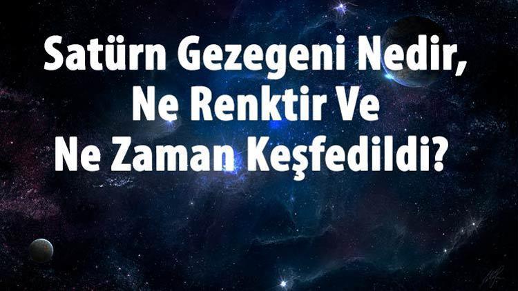 Satürn Gezegeni Nedir, Ne Renktir Ve Ne Zaman Keşfedildi Satürn Gezegeninin Özellikleri Ve Dünyaya Uzaklığı Hakkında Bilgi