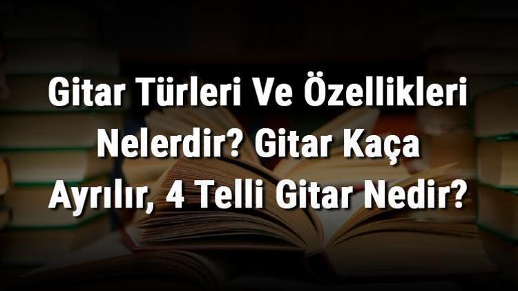 Gitar Türleri Ve Özellikleri Nelerdir Gitar Kaça Ayrılır, 4 Telli Gitar Nedir