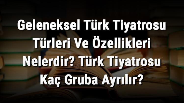 Geleneksel Türk Tiyatrosu Türleri Ve Özellikleri Nelerdir Türk Tiyatrosu Kaç Gruba Ayrılır