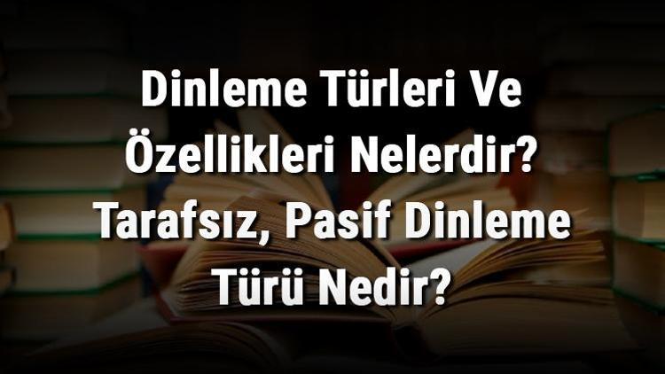 Dinleme Türleri Ve Özellikleri Nelerdir Tarafsız, Pasif Dinleme Türü Nedir