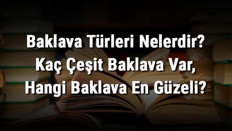 Baklava Türleri Nelerdir Kaç Çeşit Baklava Var, Hangi Baklava En Güzeli