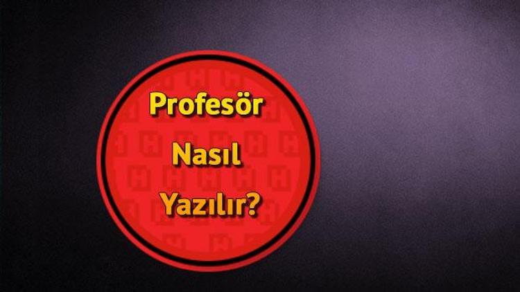 Profesör Nasıl Yazılır TDKya Göre Profesör Kelimesinin Doğru Yazımı..