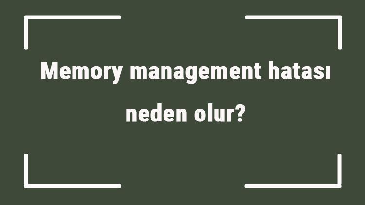 Memory management hatası neden olur System service exception ve memory management hatası nasıl çözülür