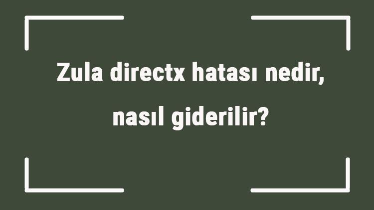 Zula directx hatası nedir, nasıl giderilir Zula directx hatası çözüm