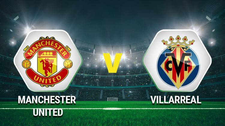 Manchester United Villarreal Şampiyonlar Ligi maçı saat kaçta, hangi kanaldan canlı yayınlanacak İstatistikler ve yayın bilgileri